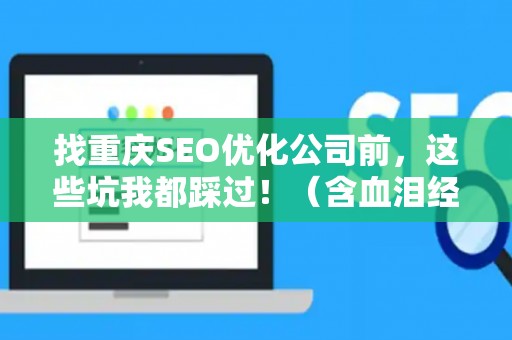 找重庆SEO优化公司前,这些坑我都踩过!(含血泪经验) 找重庆SEO优化公司前,这些坑我都踩过!(含血泪经验)