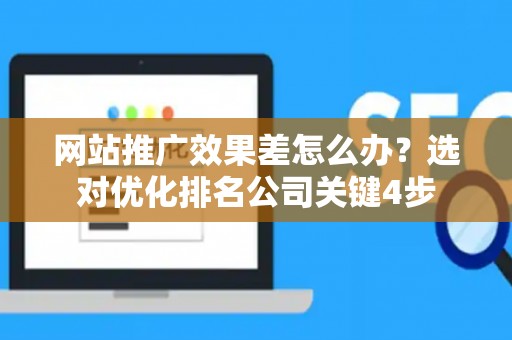 网站推广效果差怎么办？选对优化排名公司关键4步