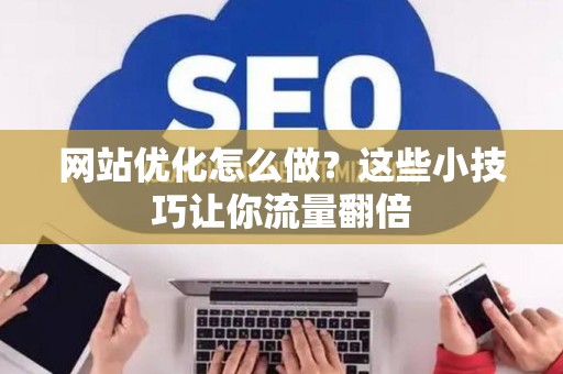 网站优化怎么做？这些小技巧让你流量翻倍