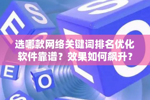 选哪款网络关键词排名优化软件靠谱？效果如何飙升？