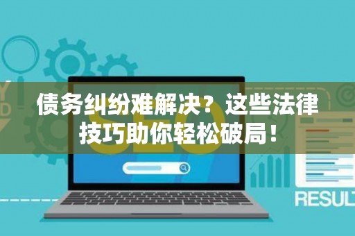 债务纠纷难解决？这些法律技巧助你轻松破局！