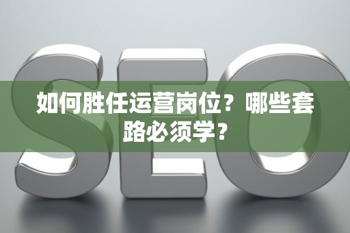 如何胜任运营岗位？哪些套路必须学？