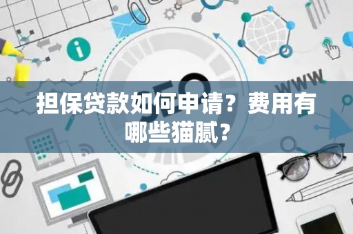 担保贷款如何申请？费用有哪些猫腻？