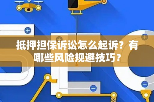 抵押担保诉讼怎么起诉？有哪些风险规避技巧？