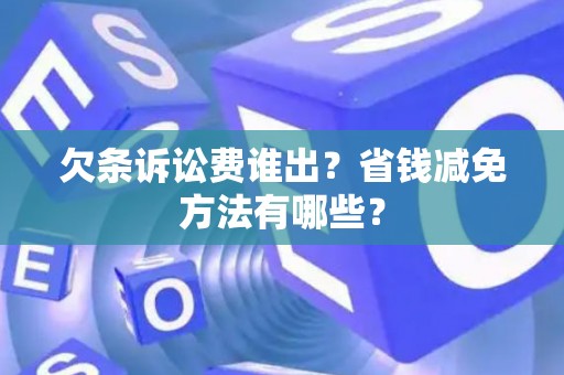 欠条诉讼费谁出?省钱减免方法有哪些? 欠条诉讼费谁出?省钱减免方法有哪些?