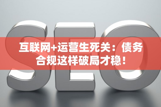 互联网+运营生死关：债务合规这样破局才稳！