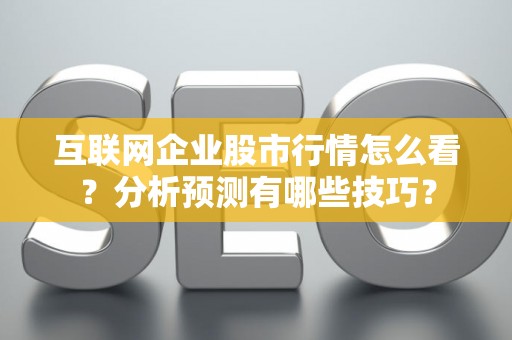 互联网企业股市行情怎么看？分析预测有哪些技巧？