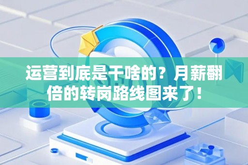 运营到底是干啥的？月薪翻倍的转岗路线图来了！