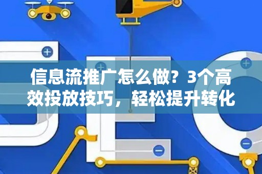 信息流推广怎么做?3个高效投放技巧,轻松提升转化率 信息流推广怎么做?3个高效投放技巧,轻松提升转化率
