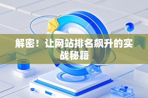解密！让网站排名飙升的实战秘籍
