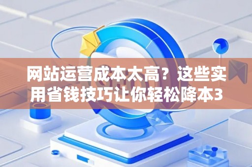 网站运营成本太高？这些实用省钱技巧让你轻松降本30%