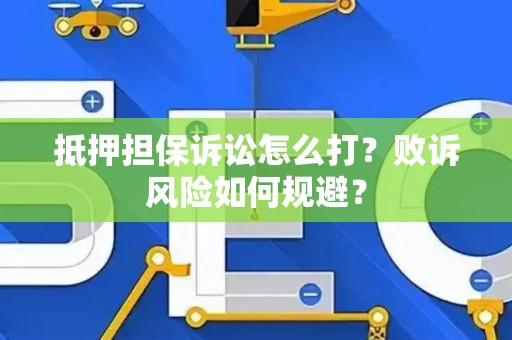 抵押担保诉讼怎么打?败诉风险如何规避? 抵押担保诉讼怎么打?败诉风险如何规避?