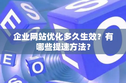 企业网站优化多久生效？有哪些提速方法？
