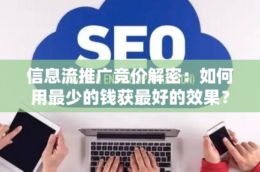信息流推广竞价解密：如何用最少的钱获最好的效果？