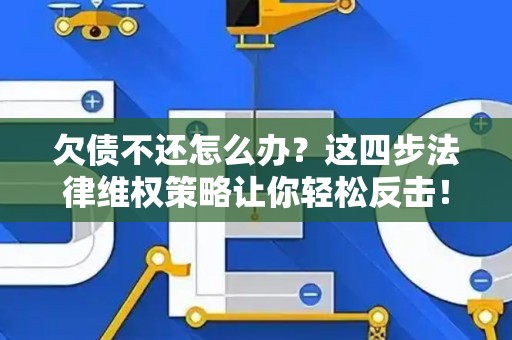 欠债不还怎么办？这四步法律维权策略让你轻松反击！