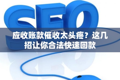 应收账款催收太头疼？这几招让你合法快速回款