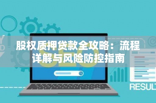 股权质押贷款全攻略：流程详解与风险防控指南