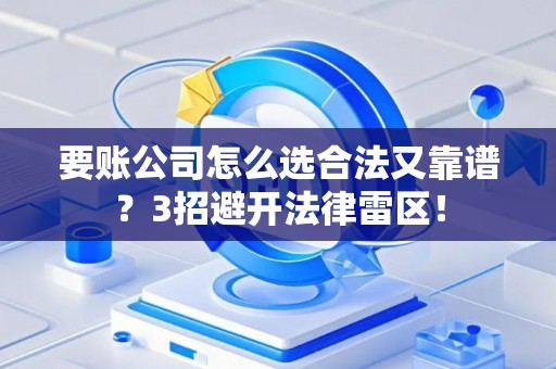 要账公司怎么选合法又靠谱?3招避开法律雷区! 要账公司怎么选合法又靠谱?3招避开法律雷区!