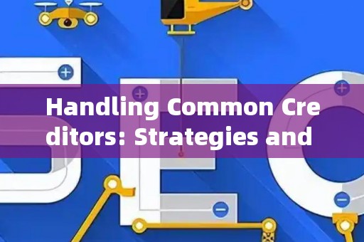 Handling Common Creditors: Strategies and Legal Risks