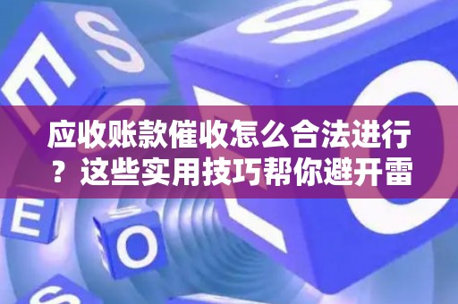 应收账款催收怎么合法进行？这些实用技巧帮你避开雷区